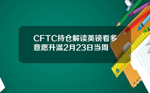 CFTC持仓解读英镑看多意愿升温2月23日当周