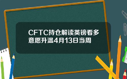 CFTC持仓解读英镑看多意愿升温4月13日当周