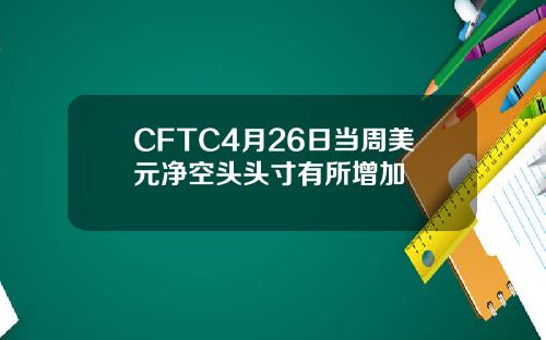 CFTC4月26日当周美元净空头头寸有所增加