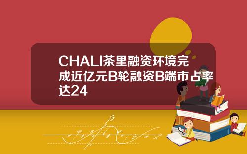 CHALI茶里融资环境完成近亿元B轮融资B端市占率达24