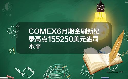 COMEX6月期金刷新纪录高点155250美元盎司水平