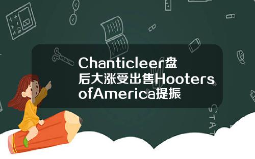 Chanticleer盘后大涨受出售HootersofAmerica提振