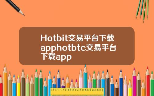 Hotbit交易平台下载apphotbtc交易平台下载app