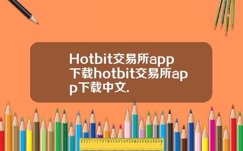 Hotbit交易所app下载hotbit交易所app下载中文.