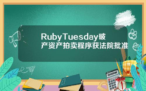 RubyTuesday破产资产拍卖程序获法院批准