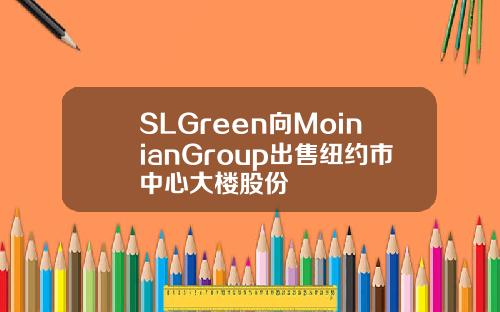 SLGreen向MoinianGroup出售纽约市中心大楼股份