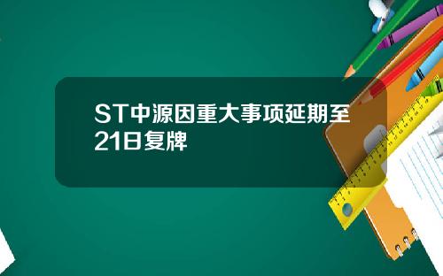 ST中源因重大事项延期至21日复牌