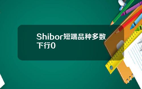 Shibor短端品种多数下行0