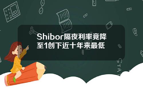 Shibor隔夜利率竟降至1创下近十年来最低