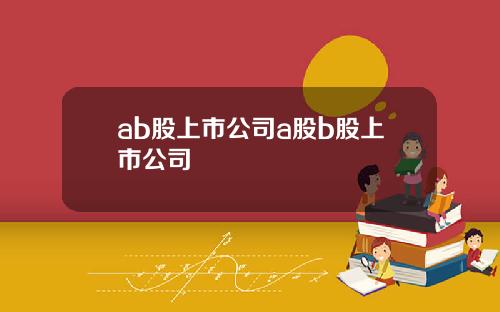 ab股上市公司a股b股上市公司