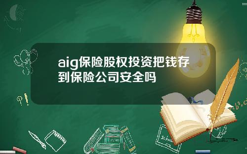 aig保险股权投资把钱存到保险公司安全吗