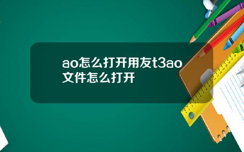 ao怎么打开用友t3ao文件怎么打开