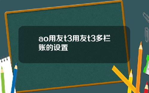ao用友t3用友t3多栏账的设置