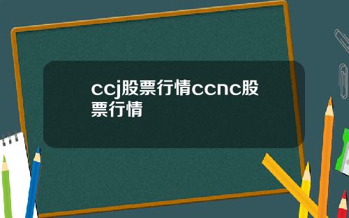ccj股票行情ccnc股票行情