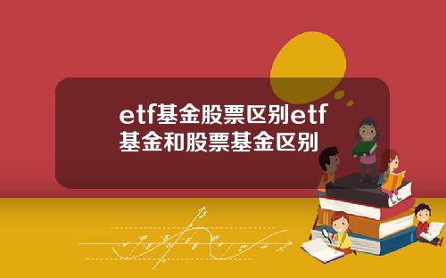 etf基金股票区别etf基金和股票基金区别