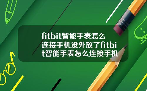 fitbit智能手表怎么连接手机没外放了fitbit智能手表怎么连接手机
