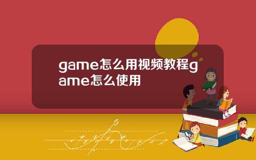 game怎么用视频教程game怎么使用