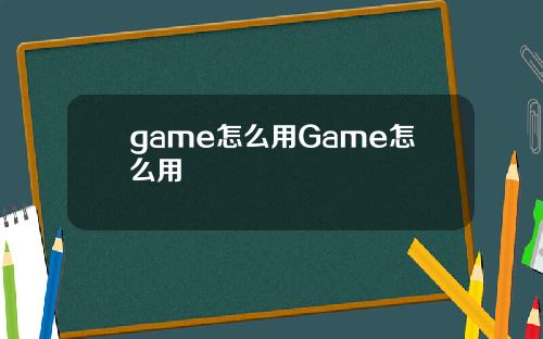 game怎么用Game怎么用