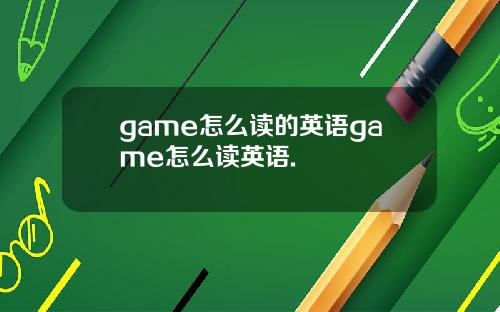 game怎么读的英语game怎么读英语.