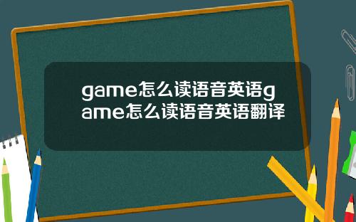 game怎么读语音英语game怎么读语音英语翻译