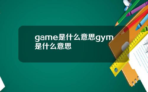 game是什么意思gym是什么意思