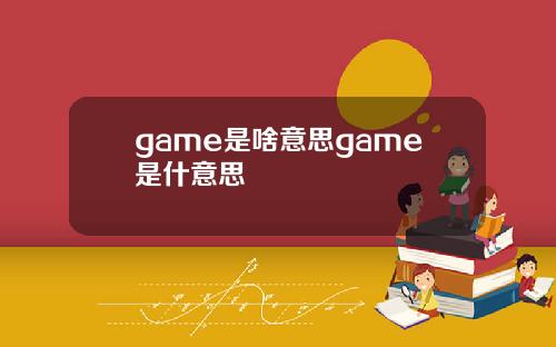 game是啥意思game是什意思