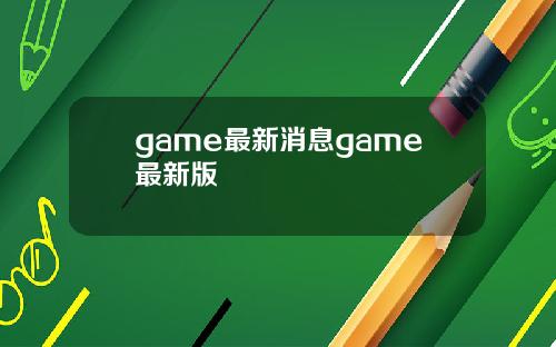 game最新消息game最新版