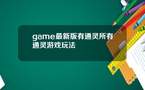 game最新版有通灵所有通灵游戏玩法