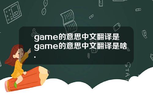 game的意思中文翻译是game的意思中文翻译是啥.