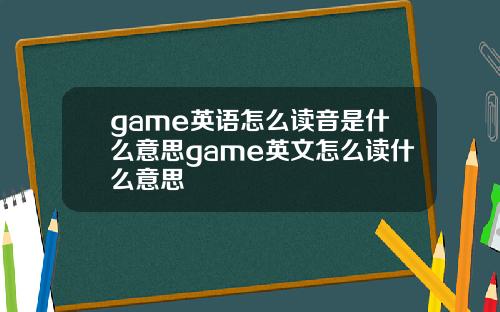 game英语怎么读音是什么意思game英文怎么读什么意思