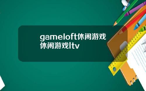 gameIoft休闲游戏休闲游戏ltv