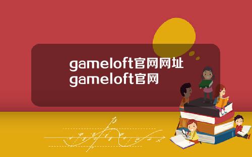 gameIoft官网网址gameloft官网