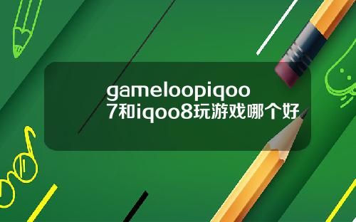 gameIoopiqoo7和iqoo8玩游戏哪个好