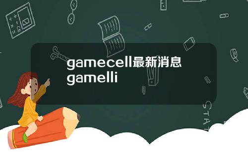 gamecell最新消息gamelli