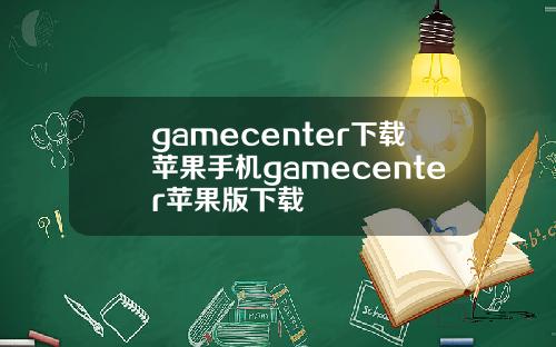 gamecenter下载苹果手机gamecenter苹果版下载