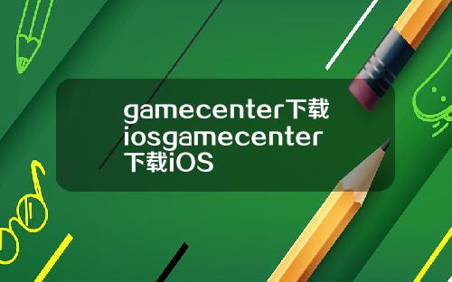 gamecenter下载iosgamecenter下载iOS