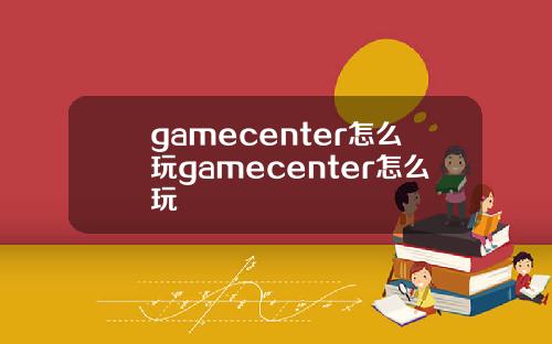 gamecenter怎么玩gamecenter怎么玩