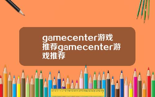 gamecenter游戏推荐gamecenter游戏推荐