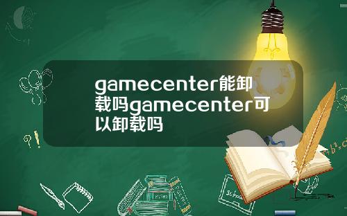 gamecenter能卸载吗gamecenter可以卸载吗
