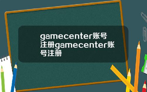 gamecenter账号注册gamecenter账号注册