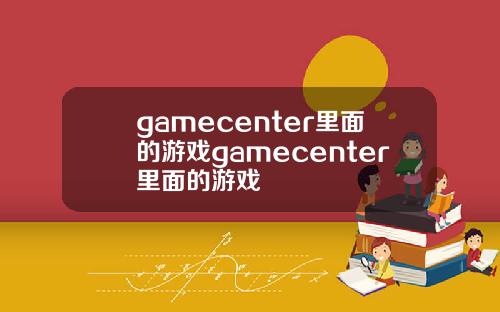 gamecenter里面的游戏gamecenter里面的游戏