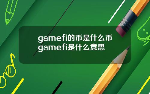 gamefi的币是什么币gamefi是什么意思