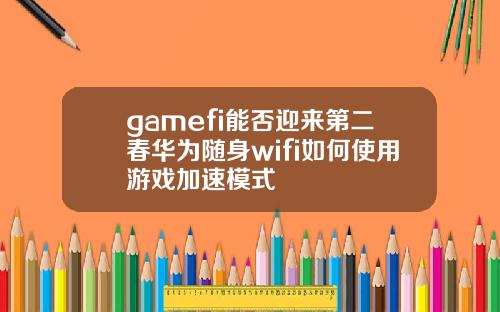 gamefi能否迎来第二春华为随身wifi如何使用游戏加速模式