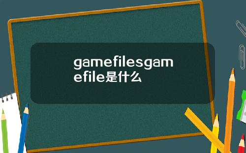 gamefilesgamefile是什么