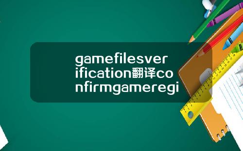 gamefilesverification翻译confirmgameregion翻译