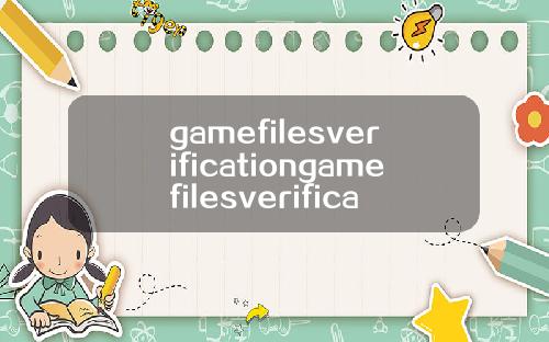 gamefilesverificationgamefilesverification翻译