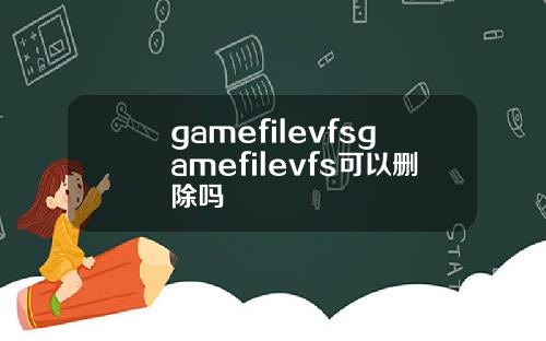gamefilevfsgamefilevfs可以删除吗