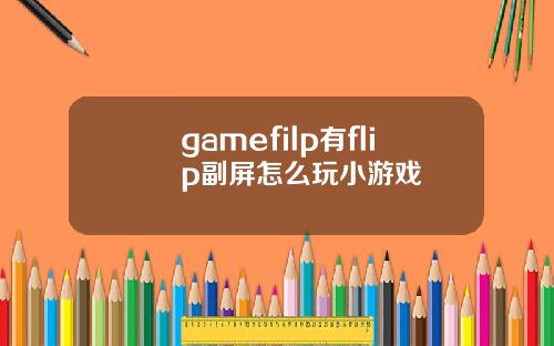 gamefilp有flip副屏怎么玩小游戏