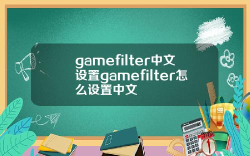 gamefilter中文设置gamefilter怎么设置中文