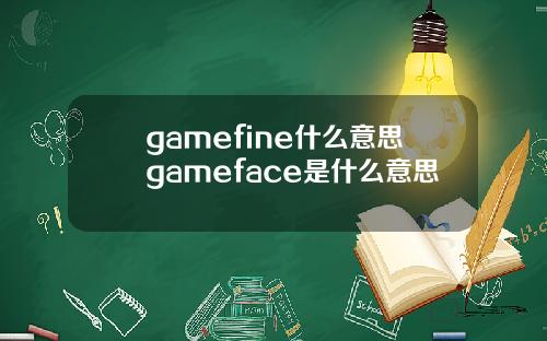gamefine什么意思gameface是什么意思